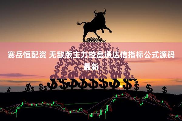 赛岳恒配资 无敌版主力控盘通达信指标公式源码最新
