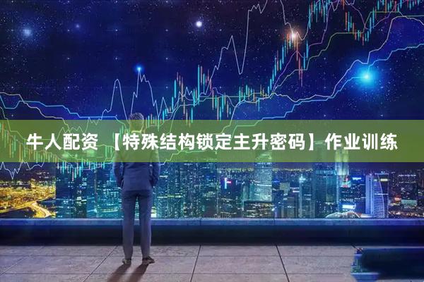 牛人配资 【特殊结构锁定主升密码】作业训练