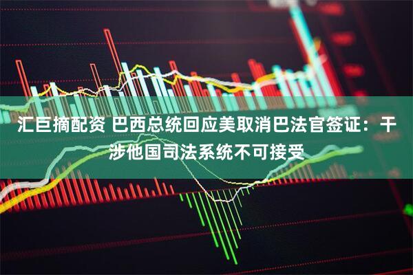 汇巨摘配资 巴西总统回应美取消巴法官签证：干涉他国司法系统不可接受