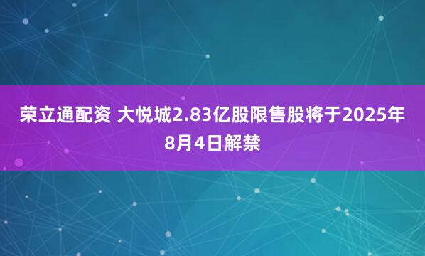 荣立通配资 大悦城2.83亿股限售股将于2025年8月4日解禁