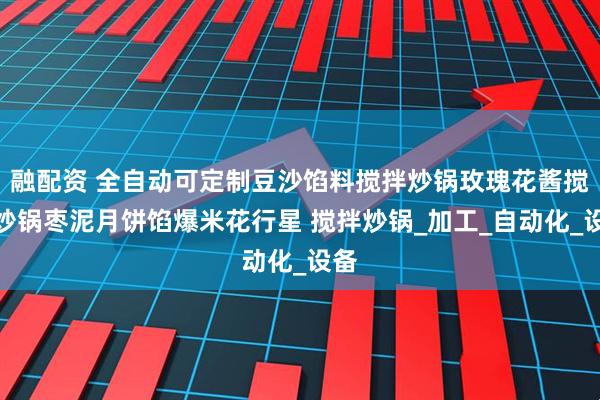 融配资 全自动可定制豆沙馅料搅拌炒锅玫瑰花酱搅拌炒锅枣泥月饼馅爆米花行星 搅拌炒锅_加工_自动化_设备