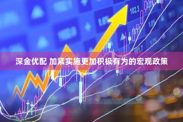 深金优配 加紧实施更加积极有为的宏观政策