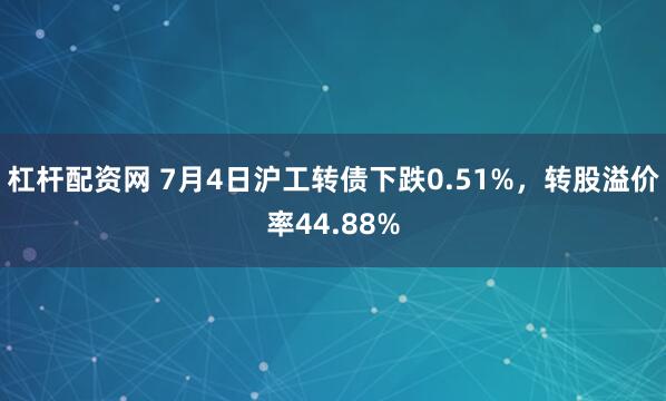杠杆配资网 7月4日沪工转债下跌0.51%，转股溢价率44.88%