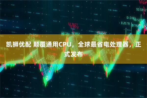 凯狮优配 颠覆通用CPU,全球最省电处理器,正式发布