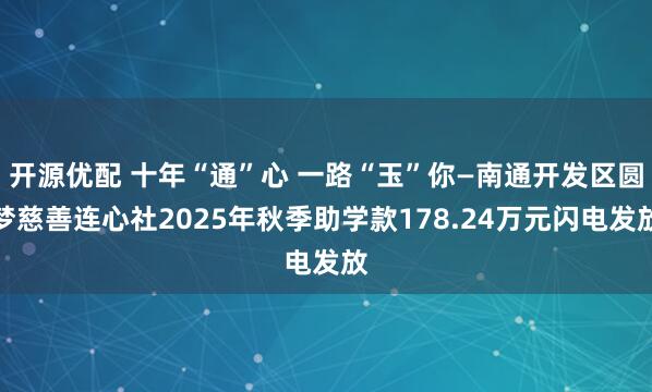 开源优配 十年“通”心 一路“玉”你—南通开发区圆梦慈善连心社2025年秋季助学款178.24万元闪电发放