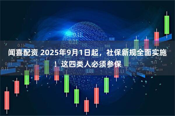 闻喜配资 2025年9月1日起，社保新规全面实施！这四类人必须参保