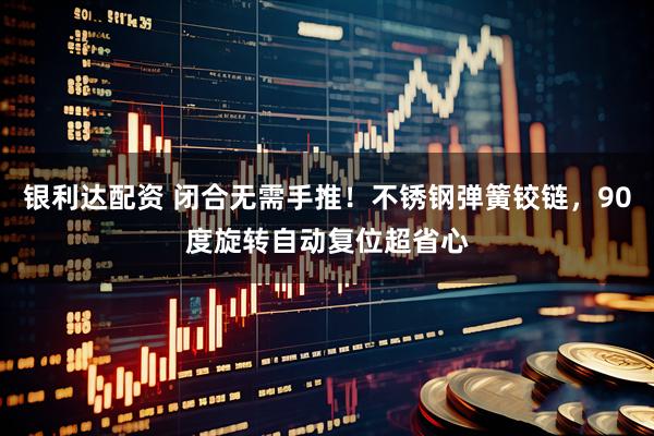 银利达配资 闭合无需手推!不锈钢弹簧铰链,90度旋转自动复位超省心