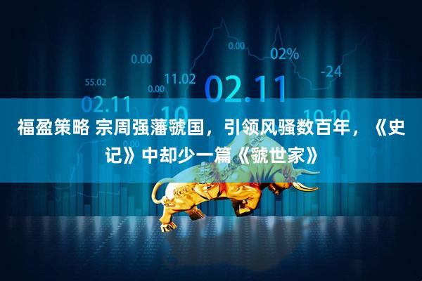 福盈策略 宗周强藩虢国，引领风骚数百年，《史记》中却少一篇《虢世家》