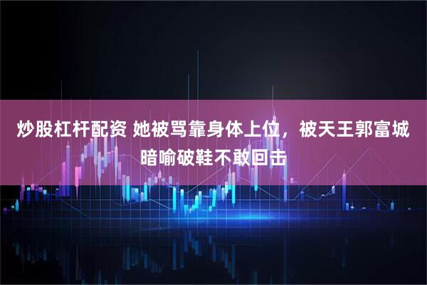 炒股杠杆配资 她被骂靠身体上位,被天王郭富城暗喻破鞋不敢回击