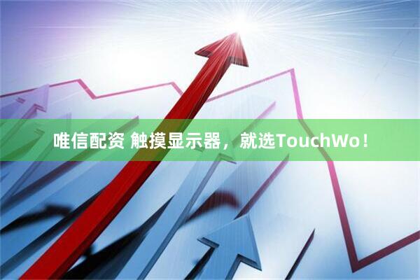 唯信配资 触摸显示器，就选TouchWo！