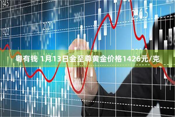 粤有钱 1月13日金至尊黄金价格1426元/克