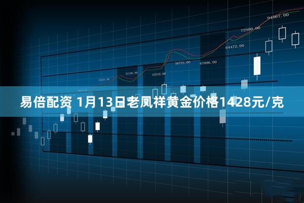 易倍配资 1月13日老凤祥黄金价格1428元/克