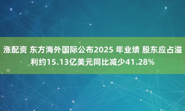 涨配资 东方海外国际公布2025 年业绩 股东应占溢利约15.13亿美元同比减少41.28%