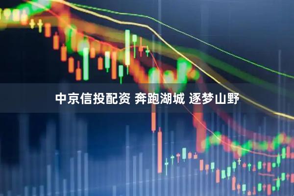 中京信投配资 奔跑湖城 逐梦山野